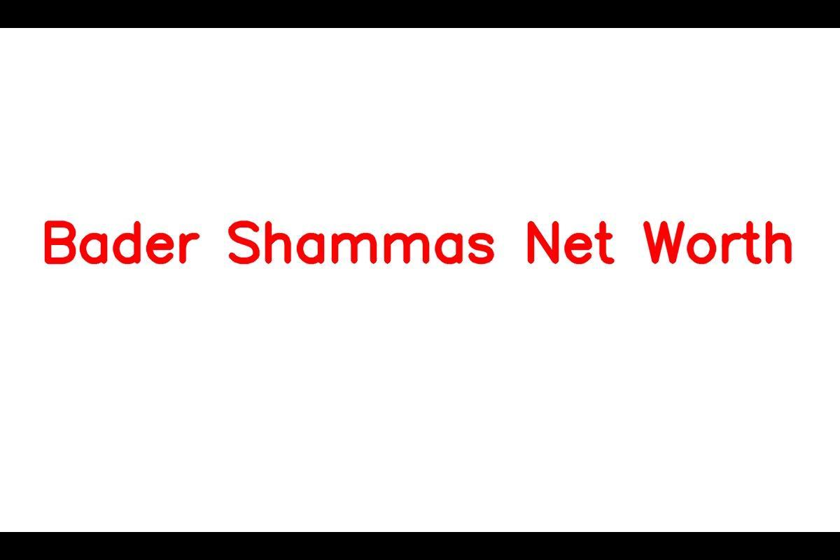 Bader Shammas: A Successful Businessman With A Promising Net Worth