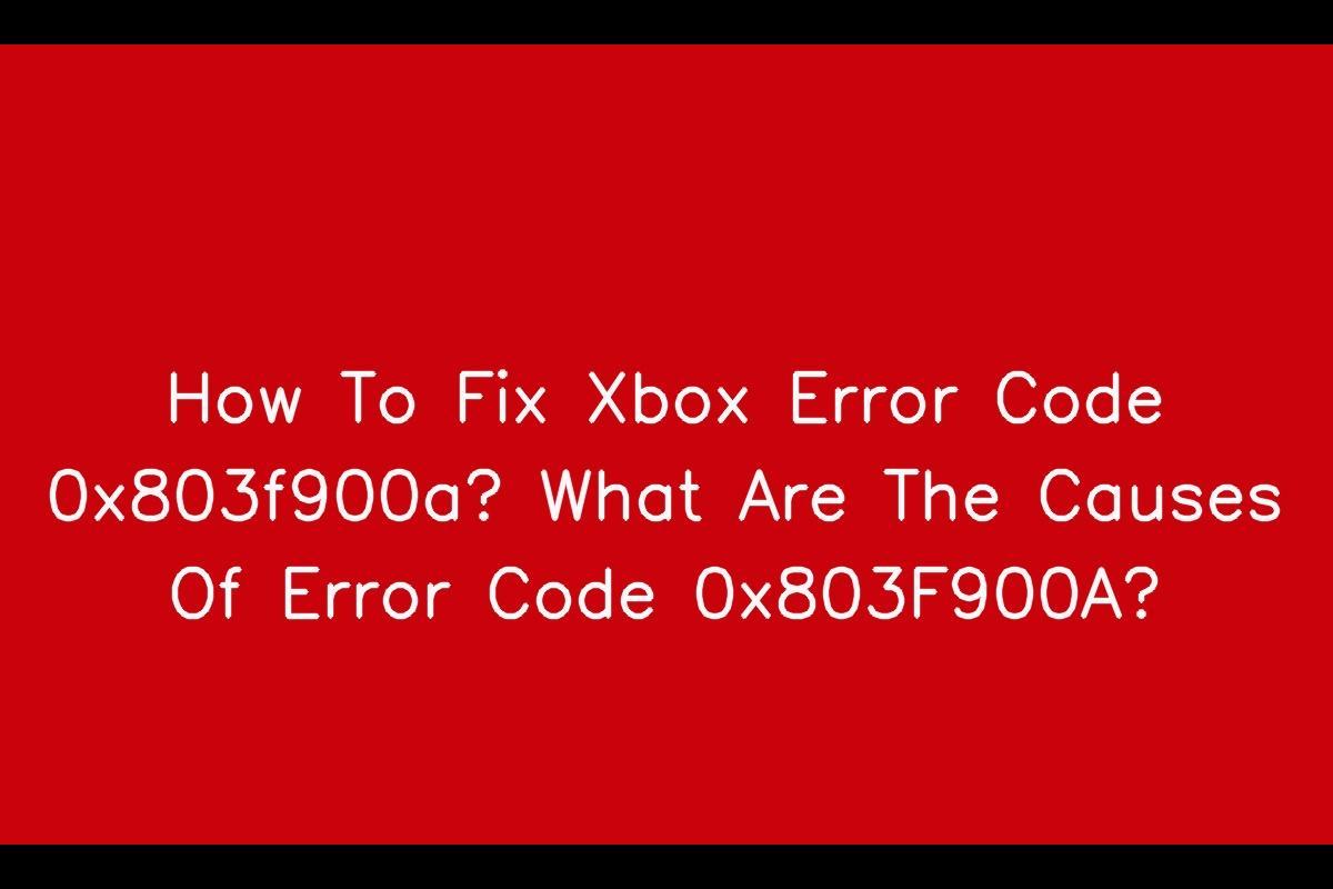 How To Resolve Xbox Error Code 0X803F900A: Causes And Fixes