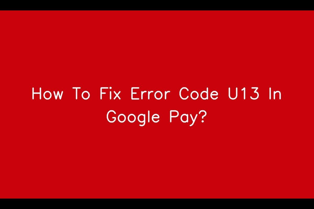 Resolving Error Code U13 In Google Pay